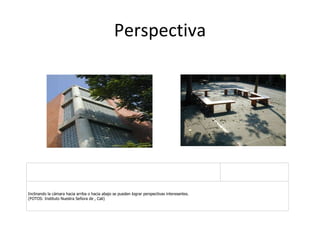 Perspectiva Inclinando la cámara hacia arriba o hacia abajo se pueden lograr perspectivas interesantes. (FOTOS: Instituto Nuestra Señora de , Cali)  
