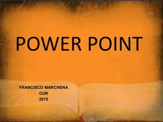 POWER POINT
FRANCISCO MARCHENA
CUN
2015
 
