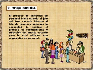 2. REQUISICIÓN.
El proceso de selección de
personal inicia cuando el jefe
del área vacante informa al
jefe de recursos humanos la
necesidad de realizar el
proceso de reclutamiento y
selección del puesto vacante
para lo cual utilizará una
requisición de personal.
 