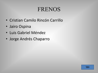 FRENOS
• Cristian Camilo Rincón Carrillo
• Jairo Ospina
• Luis Gabriel Méndez
• Jorge Andrés Chaparro
 
