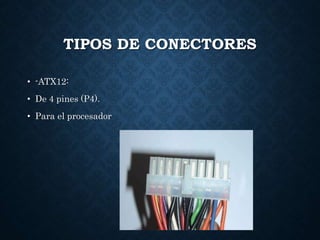 TIPOS DE CONECTORES
• -ATX12:
• De 4 pines (P4).
• Para el procesador
 