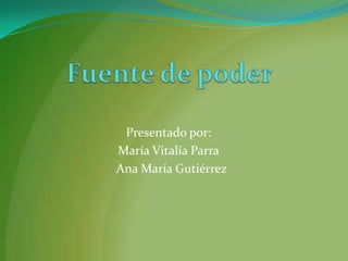 Fuente de poder Presentado por:  María Vitalía Parra   Ana María Gutiérrez 