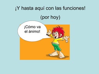 ¡Y hasta aquí con las funciones!
            (por hoy)
    ¡Cómo va
    el ánimo!
 