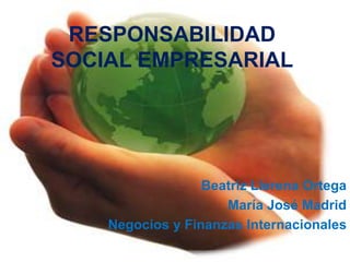 RESPONSABILIDAD
SOCIAL EMPRESARIAL




                  Beatriz Llerena Ortega
                     María José Madrid
    Negocios y Finanzas Internacionales
 