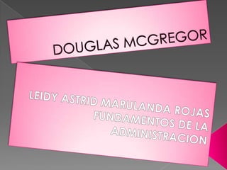 DOUGLAS MCGREGORLEIDY ASTRID MARULANDA ROJASFUNDAMENTOS DE LA ADMINISTRACION
