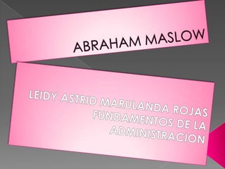 ABRAHAM MASLOW LEIDY ASTRID MARULANDA ROJAS FUNDAMENTOS DE LA ADMINISTRACION 