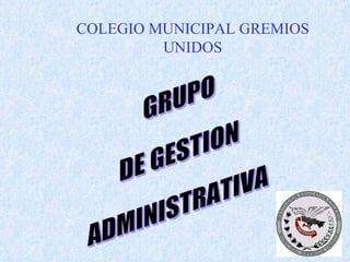 GRUPO  DE GESTION ADMINISTRATIVA COLEGIO MUNICIPAL GREMIOS UNIDOS 