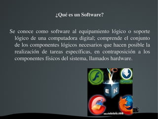  ¿Qué es un Software?


Se  conoce  como  software  al  equipamiento  lógico  o  soporte 
  lógico  de  una  computadora  digital;  comprende  el  conjunto 
  de los componentes lógicos necesarios que hacen posible la 
  realización  de  tareas  específicas,  en  contraposición  a  los 
  componentes físicos del sistema, llamados hardware.




                          
 