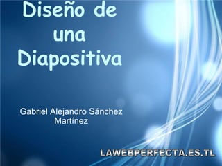 Gabriel Alejandro Sánchez Martínez Diseño de una Diapositiva LAWEBPERFECTA.ES.TL 