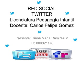 RED SOCIAL
          TWITTER
Licenciatura Pedagogía Infantil
Docente: Carlos Felipe Gomez

  Presenta: Diana Maria Ramirez M
           ID: 000321178
 