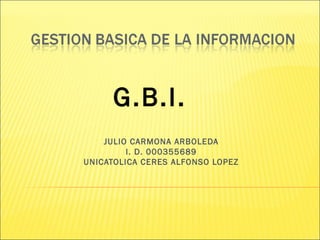 JULIO CARMONA ARBOLEDA
I. D. 000355689
UNICATOLICA CERES ALFONSO LOPEZ
G.B.I.
 