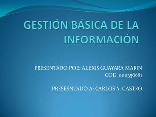 PRESENTADO POR: ALEXIS GUAYARA MARIN
COD: 000356681
PRESESNTADO A: CARLOS A. CASTRO
 