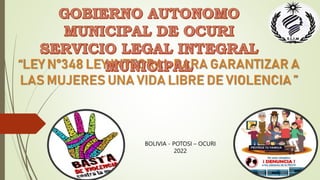 “LEY N°348 LEY INTEGRAL PARA GARANTIZAR A
LAS MUJERES UNA VIDA LIBRE DE VIOLENCIA ”
BOLIVIA - POTOSI – OCURI
2022
 