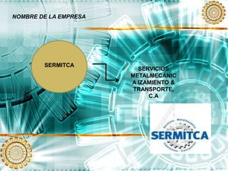 NOMBRE DE LA EMPRESA
SERMITCA
SERVICIOS
METALMECANIC
A IZAMIENTO &
TRANSPORTE,
C.A
 
