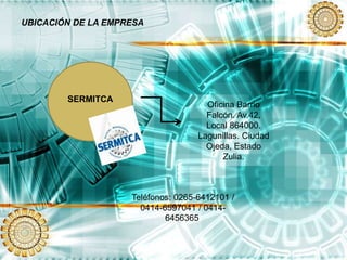 UBICACIÓN DE LA EMPRESA
SERMITCA
Oficina Barrio
Falcón. Av.42,
Local 864000.
Lagunillas. Ciudad
Ojeda, Estado
Zulia.
Teléfonos: 0265-6412101 /
0414-6597041 / 0414-
6456365.
 