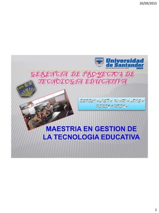 20/09/2015
1
GERENCIA DE PROYECTOS DE
TECNOLOGIA EDUCATIVA
MAESTRIA EN GESTION DE
LA TECNOLOGIA EDUCATIVA
 