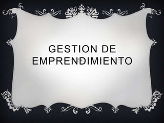 GESTION DE
EMPRENDIMIENTO
 