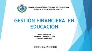 XIMENA LOPEZ
LEONEL TRESPALACIOS
LINZAHY LONDOÑO
COLOMBIA, ENERO 2020
UNIVERSIDAD METROPOLITANA DE EDUCACIÓN
CIENCIA Y TECNOLOGÍA “UMECIT
 