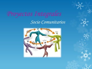 Proyectos Integrales
Socio Comunitarios
 