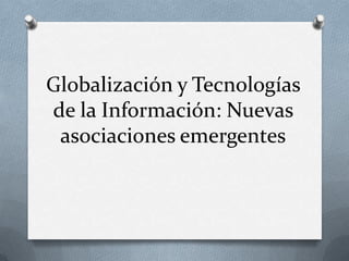 Globalización y Tecnologías
de la Información: Nuevas
 asociaciones emergentes
 