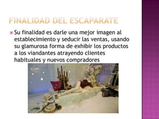  Sufinalidad es darle una mejor imagen al
 establecimiento y seducir las ventas, usando
 su glamurosa forma de exhibir los productos
 a los viandantes atrayendo clientes
 habituales y nuevos compradores
 
