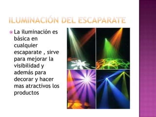  La iluminación es
 básica en
 cualquier
 escaparate , sirve
 para mejorar la
 visibilidad y
 además para
 decorar y hacer
 mas atractivos los
 productos
 