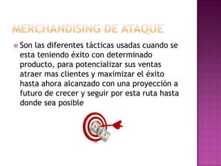 Sonlas diferentes tácticas usadas cuando se
 esta teniendo éxito con determinado
 producto, para potencializar sus ventas
 atraer mas clientes y maximizar el éxito
 hasta ahora alcanzado con una proyección a
 futuro de crecer y seguir por esta ruta hasta
 donde sea posible
 
