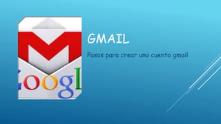 GMAIL
Pasos para crear una cuenta gmail

 