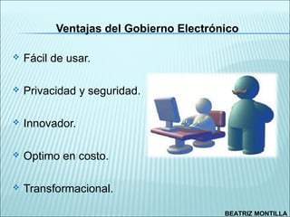 Ventajas del Gobierno Electrónico

   Fácil de usar.

   Privacidad y seguridad.

   Innovador.

   Optimo en costo.

   Transformacional.

                                        BEATRIZ MONTILLA
 