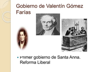 Gobierno de Valentín Gómez
Farías
 Primer gobierno de Santa Anna.
Reforma Liberal
 