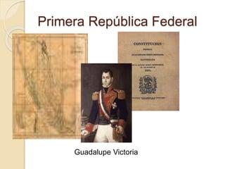 Primera República Federal
Guadalupe Victoria
 
