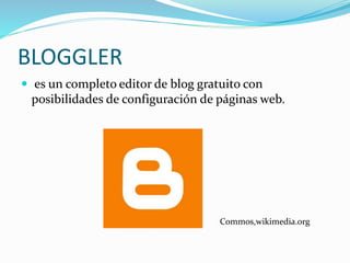 BLOGGLER
 es un completo editor de blog gratuito con
posibilidades de configuración de páginas web.
Commos,wikimedia.org
 
