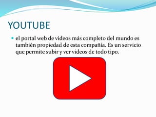 YOUTUBE
 el portal web de videos más completo del mundo es
también propiedad de esta compañía. Es un servicio
que permite...