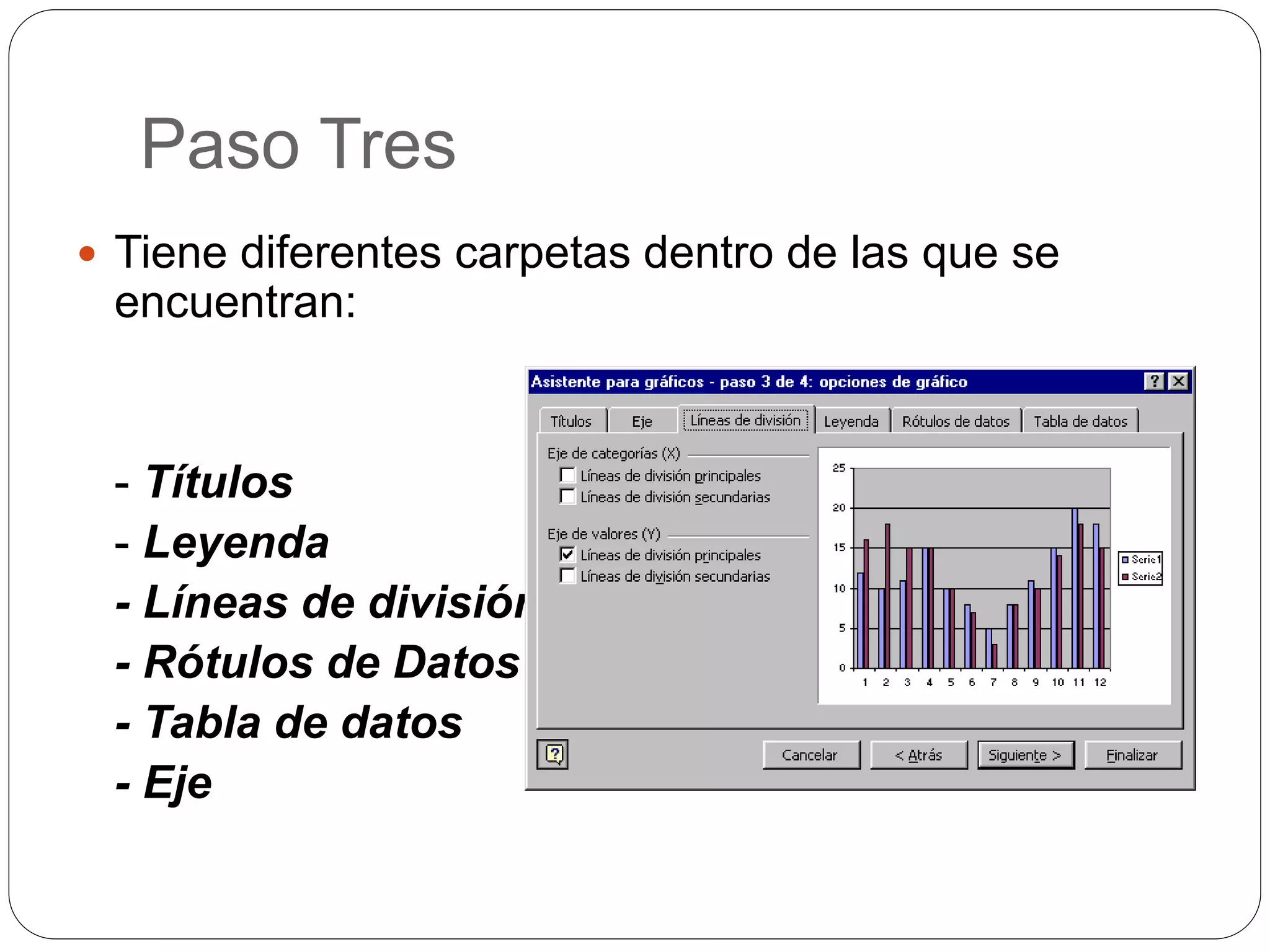 Paso Tres
 Tiene diferentes carpetas dentro de las que se
encuentran:
- Títulos
- Leyenda
- Líneas de división
- Rótulos de Datos
- Tabla de datos
- Eje
 