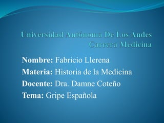 Nombre: Fabricio Llerena
Materia: Historia de la Medicina
Docente: Dra. Damne Coteño
Tema: Gripe Española
 