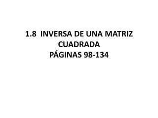 1.8  INVERSA DE UNA MATRIZ CUADRADAPÁGINAS 98-134 