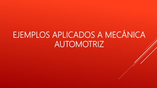 EJEMPLOS APLICADOS A MECÁNICA
AUTOMOTRIZ
 