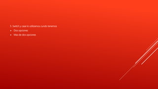 5. Switch y case lo utilizamos cundo tenemos
 Dos opciones
 Mas de dos opciones
 
