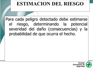 ESTIMACION DEL RIESGO
Para cada peligro detectado debe estimarse
el riesgo, determinando la potencial
severidad del daño (consecuencias) y la
probabilidad de que ocurra el hecho.
 
