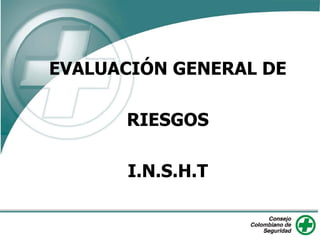 EVALUACIÓN GENERAL DE
RIESGOS
I.N.S.H.T
 