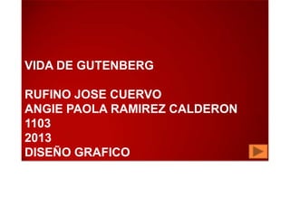VIDA DE GUTENBERG

RUFINO JOSE CUERVO
ANGIE PAOLA RAMIREZ CALDERON
1103
2013
DISEÑO GRAFICO
 