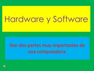 Hardware y Software
Son dos partes muy importantes de
una computadora.
 