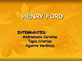HENRY FORD

INTEGRANTES:
  Andramunio Carolina
    Tapia Cristian
   Aguirre Verónica
 