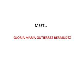 MEET… GLORIA MARIA GUTIERREZ BERMUDEZ 