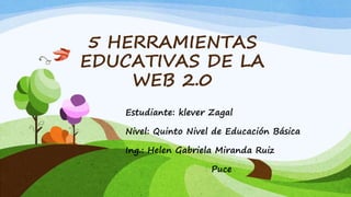 5 HERRAMIENTAS
EDUCATIVAS DE LA
WEB 2.0
Estudiante: klever Zagal
Nivel: Quinto Nivel de Educación Básica
Ing.: Helen Gabriela Miranda Ruiz
Puce
 