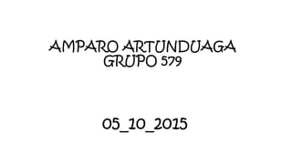 AMPARO ARTUNDUAGA
GRUPO 579
05_10_2015
 