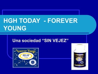 HGH TODAY - FOREVER
YOUNG
Una sociedad “SIN VEJEZ”
 