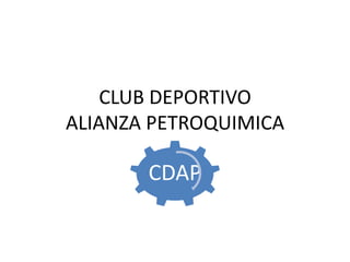 CLUB DEPORTIVO
ALIANZA PETROQUIMICA

       CDAP
 