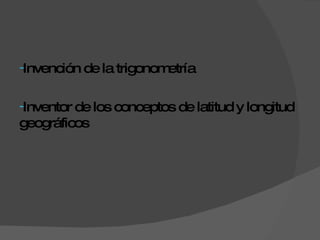 Invención de la trigonometría  Inventor de los conceptos de latitud y longitud geográficos  