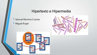Hipertexto e Hipermedia
• Samuel Ramírez Cuartas
• Miguel Ángel
 